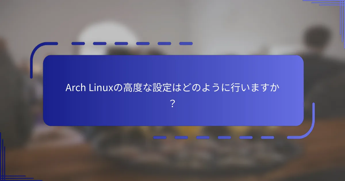 Arch Linuxの高度な設定はどのように行いますか?