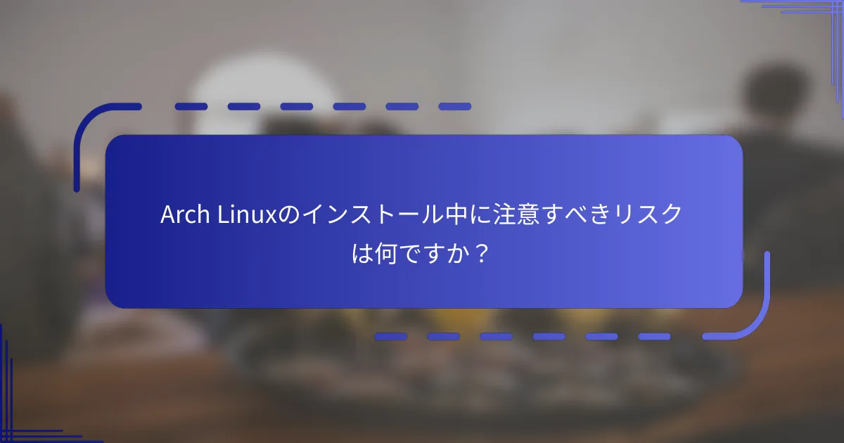 Arch Linuxのインストール中に注意すべきリスクは何ですか?