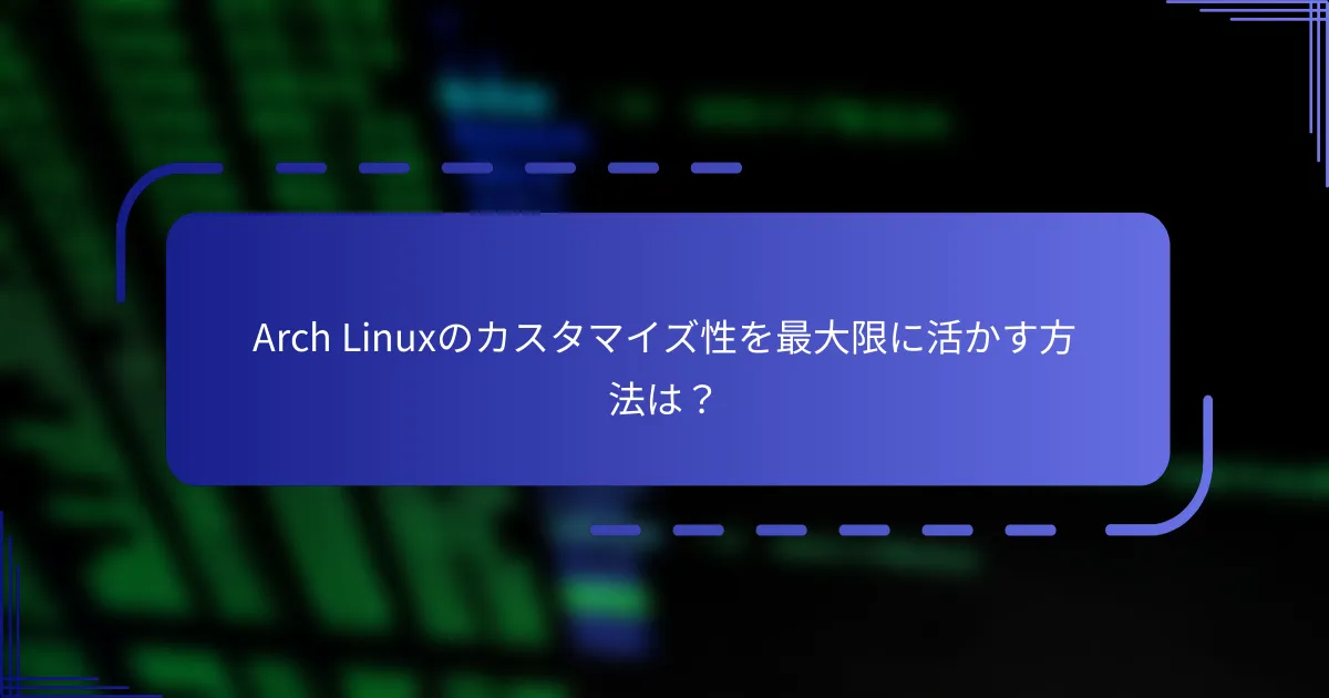 Arch Linuxのカスタマイズ性を最大限に活かす方法は？