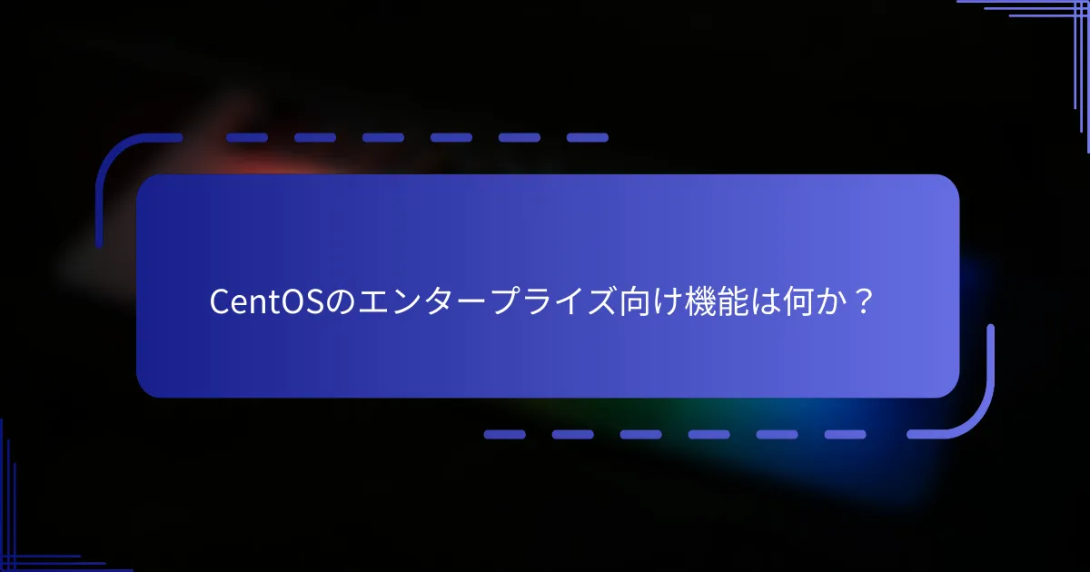 CentOSのエンタープライズ向け機能は何か？