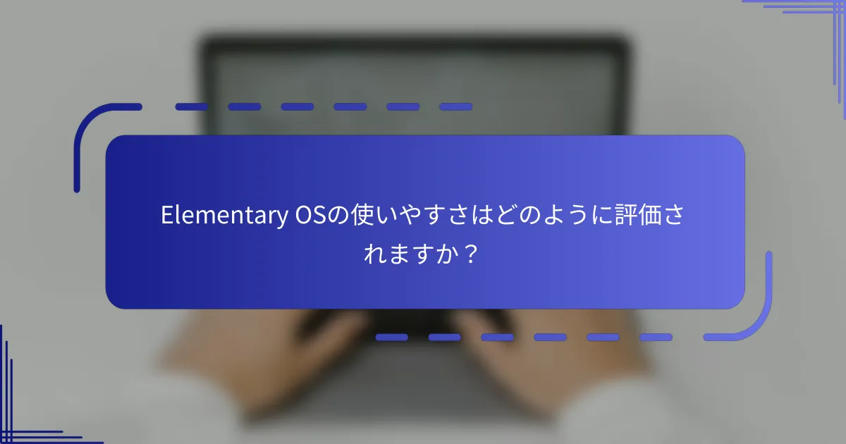 Elementary OSの使いやすさはどのように評価されますか?