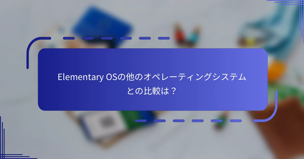 Elementary OSの他のオペレーティングシステムとの比較は？
