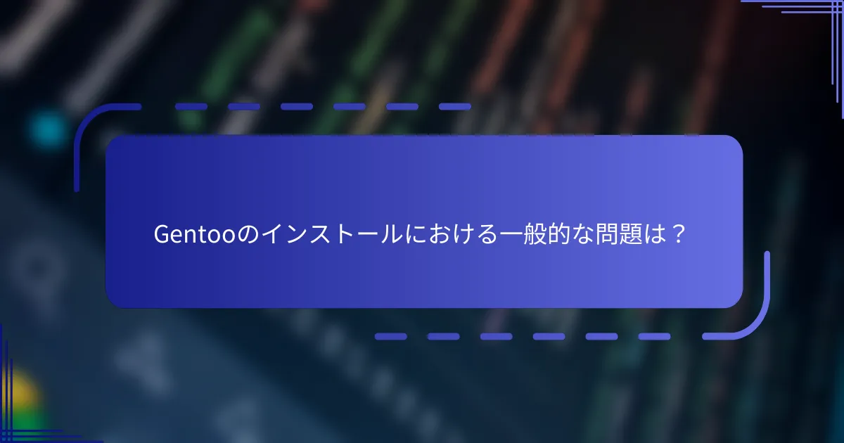 Gentooのインストールにおける一般的な問題は？