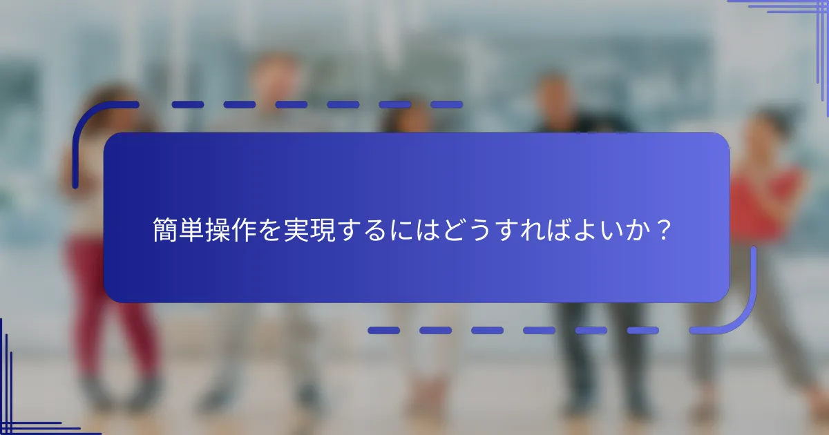 簡単操作を実現するにはどうすればよいか？