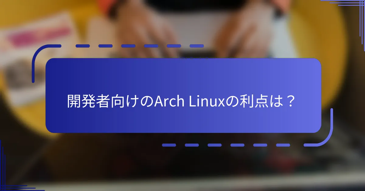 開発者向けのArch Linuxの利点は?