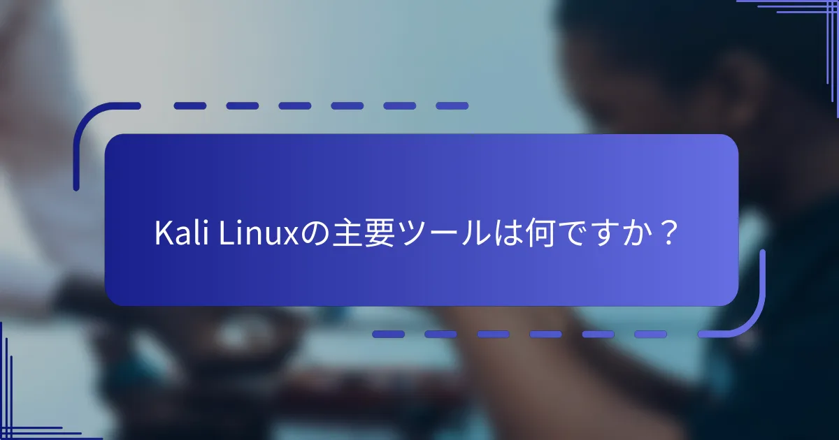 Kali Linuxの主要ツールは何ですか？