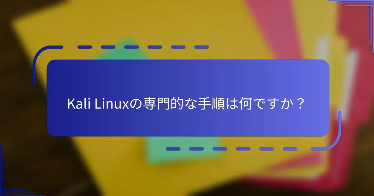 Kali Linuxの専門的な手順は何ですか？