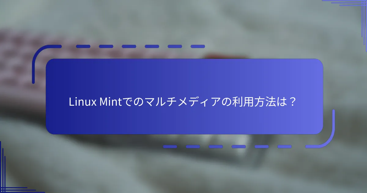 Linux Mintでのマルチメディアの利用方法は？