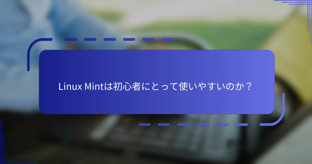 Linux Mintは初心者にとって使いやすいのか？