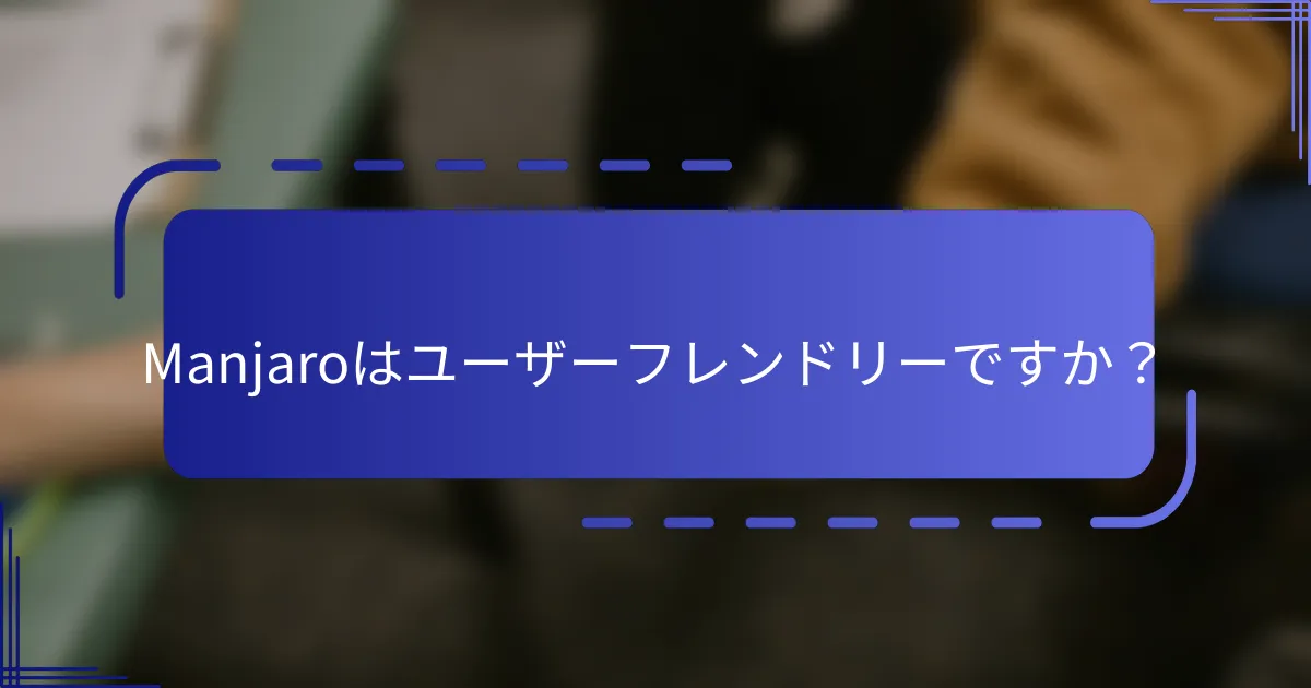 Manjaroはユーザーフレンドリーですか？