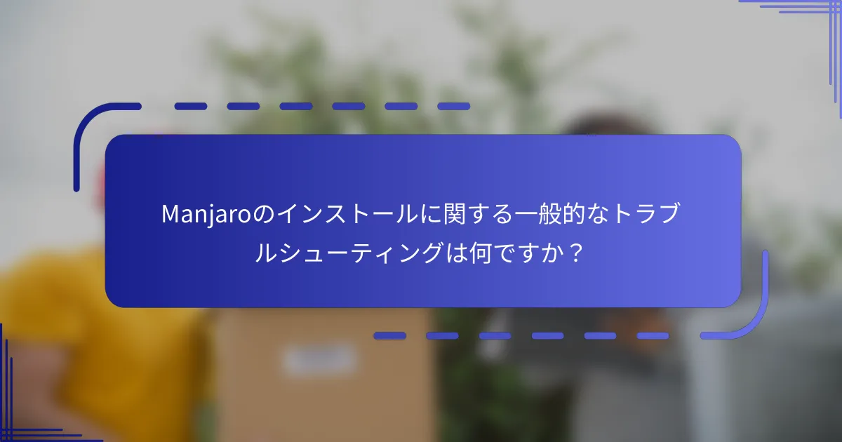 Manjaroのインストールに関する一般的なトラブルシューティングは何ですか?