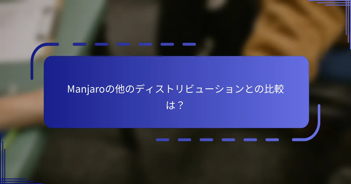 Manjaroの他のディストリビューションとの比較は？