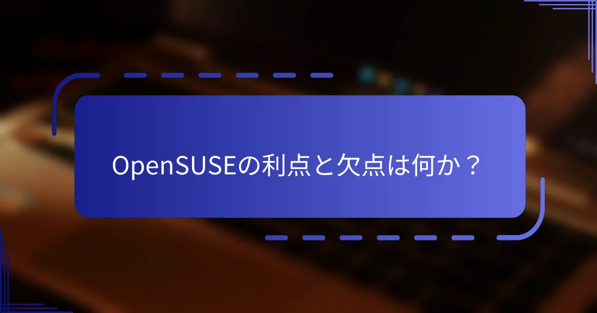 OpenSUSEの利点と欠点は何か？
