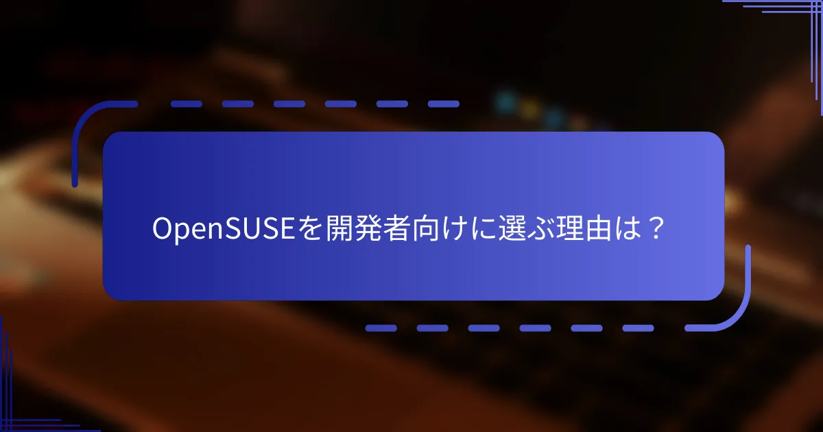 OpenSUSEを開発者向けに選ぶ理由は？