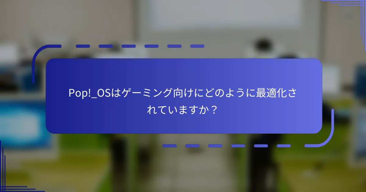 Pop!_OSはゲーミング向けにどのように最適化されていますか?