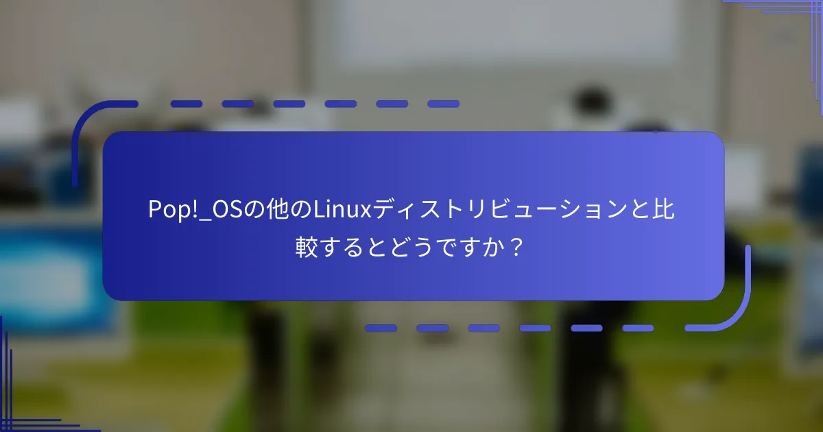 Pop!_OSの他のLinuxディストリビューションと比較するとどうですか?