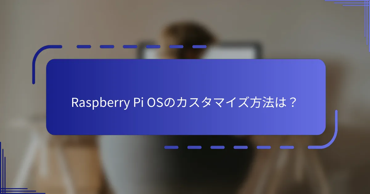Raspberry Pi OSのカスタマイズ方法は？