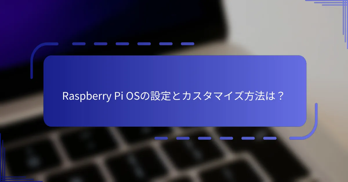 Raspberry Pi OSの設定とカスタマイズ方法は？