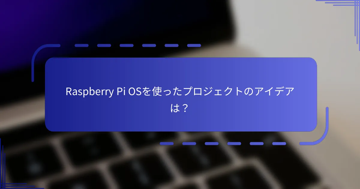 Raspberry Pi OSを使ったプロジェクトのアイデアは？