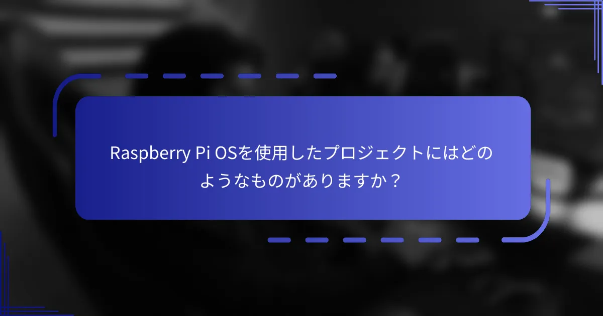 Raspberry Pi OSを使用したプロジェクトにはどのようなものがありますか？