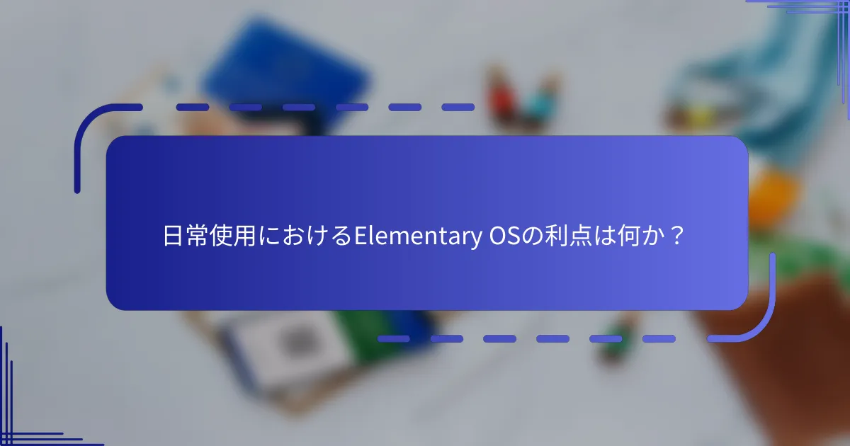 日常使用におけるElementary OSの利点は何か？