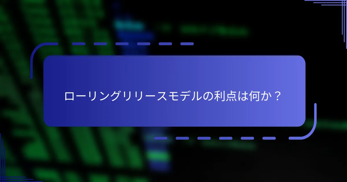 ローリングリリースモデルの利点は何か？