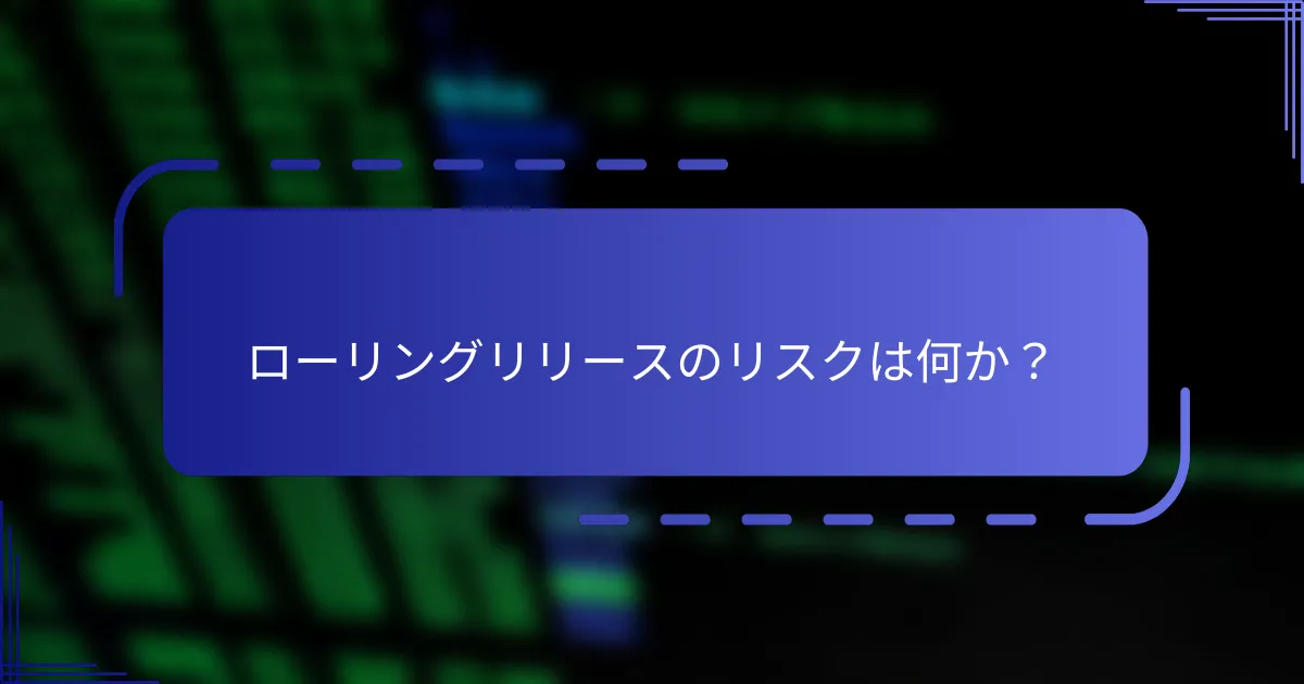 ローリングリリースのリスクは何か？