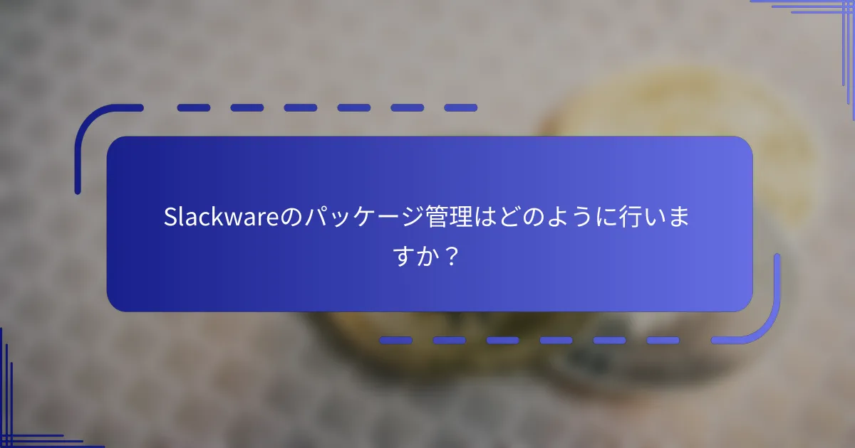 Slackwareのパッケージ管理はどのように行いますか？