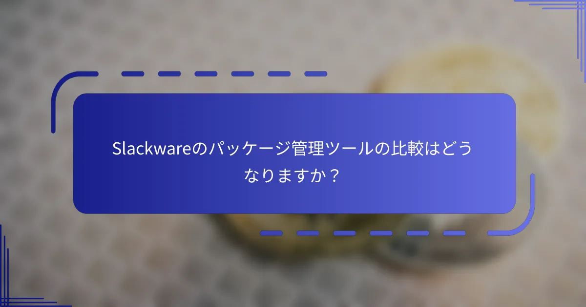 Slackwareのパッケージ管理ツールの比較はどうなりますか？