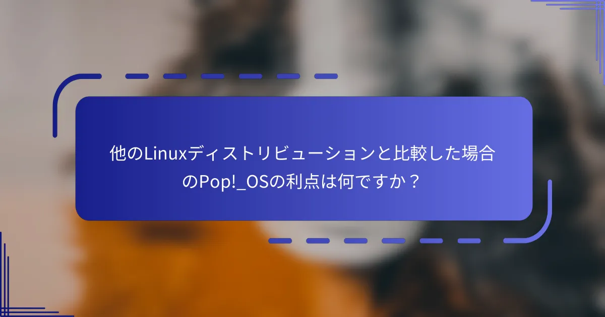 他のLinuxディストリビューションと比較した場合のPop!_OSの利点は何ですか?
