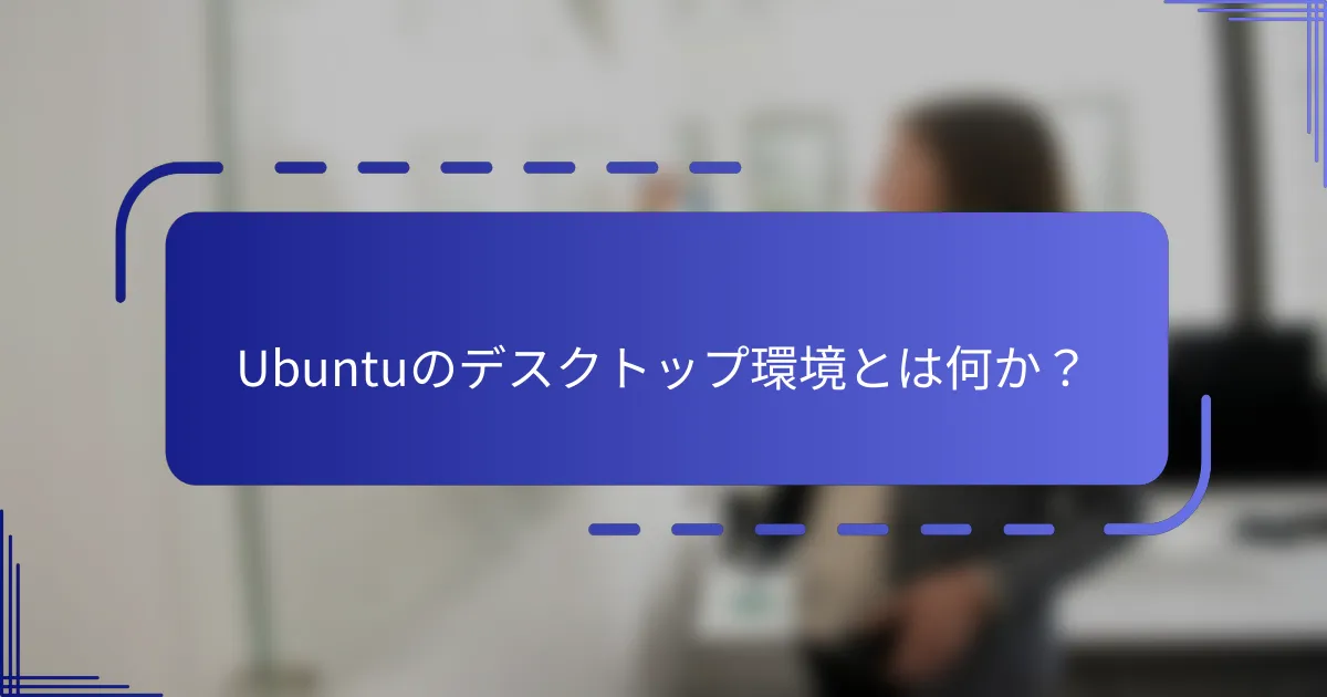 Ubuntuのデスクトップ環境とは何か？