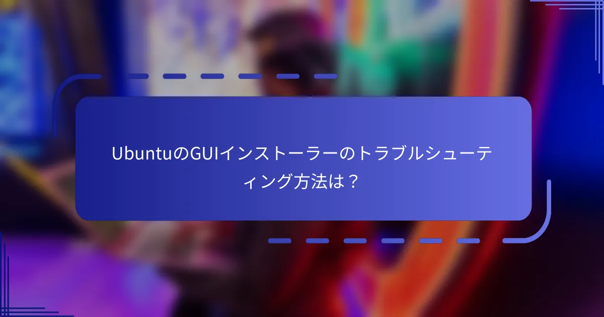UbuntuのGUIインストーラーのトラブルシューティング方法は？