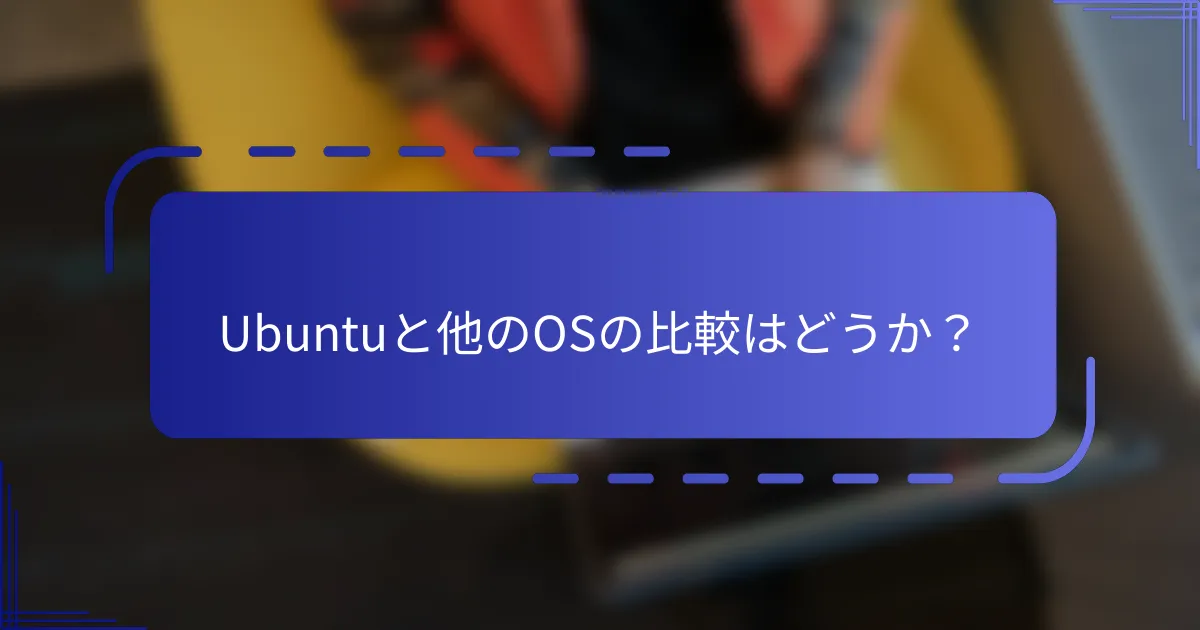Ubuntuと他のOSの比較はどうか？