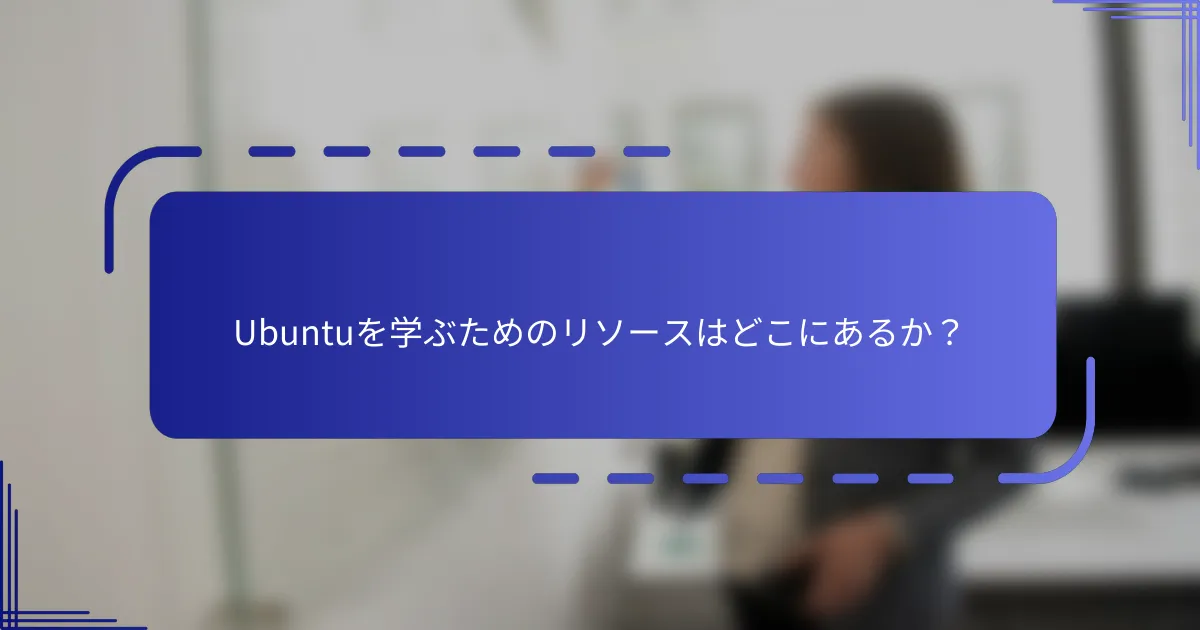 Ubuntuを学ぶためのリソースはどこにあるか？