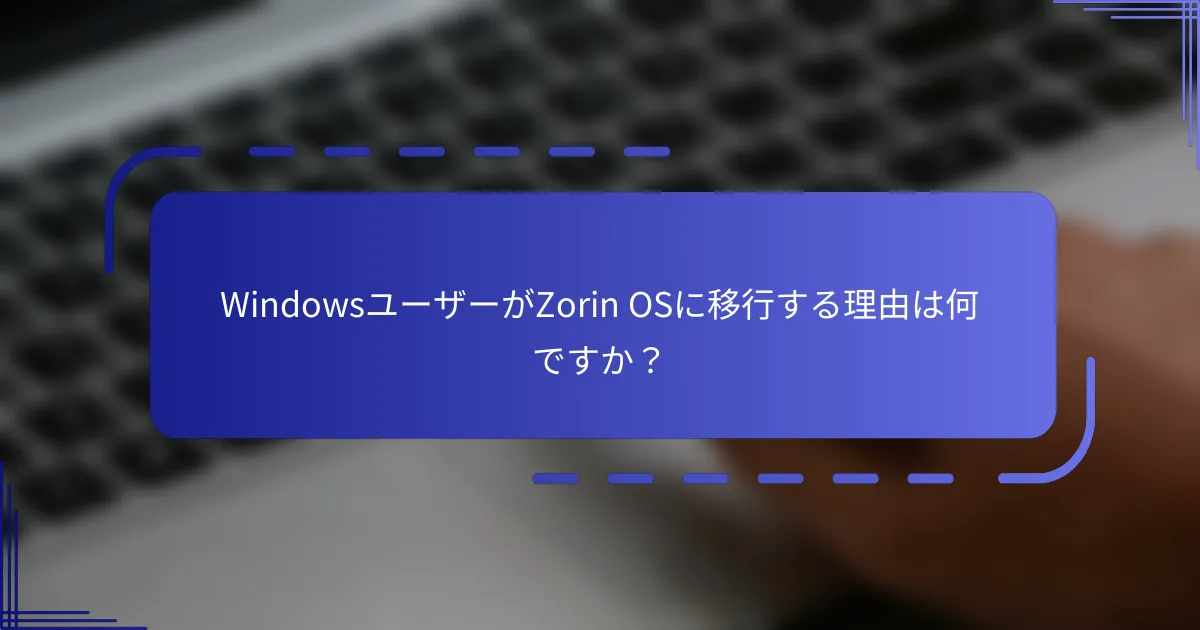 WindowsユーザーがZorin OSに移行する理由は何ですか？