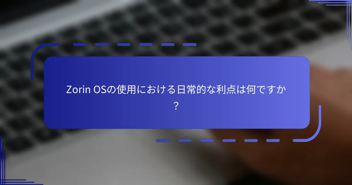 Zorin OSの使用における日常的な利点は何ですか？